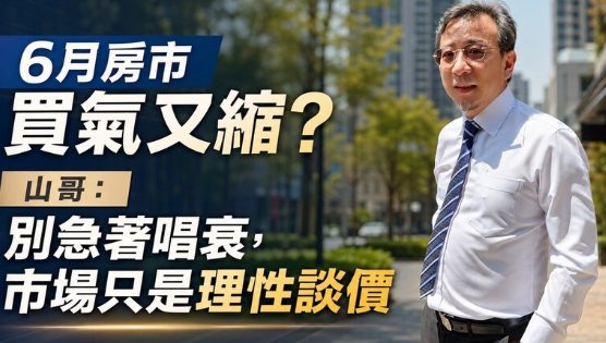 6月房市買氣又縮？山哥：別急著唱衰，市場只是理性談價