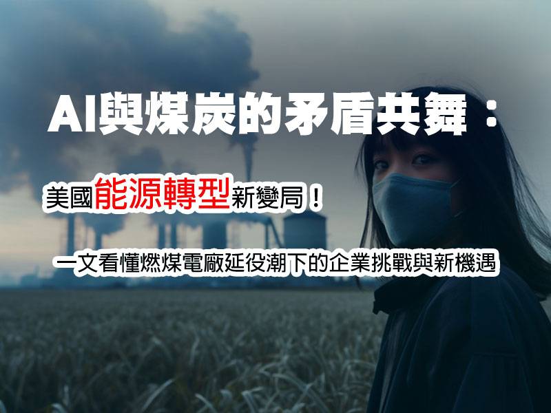  AI與煤炭的矛盾共舞：美國能源轉型新變局！一文看懂燃煤電廠延役潮下的企業挑戰與新機遇 