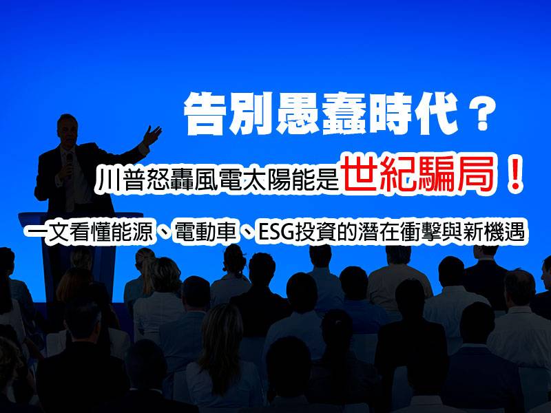  告別愚蠢時代？川普怒轟風電太陽能是世紀騙局！一文看懂能源、電動車、ESG投資的潛在衝擊與新機遇 