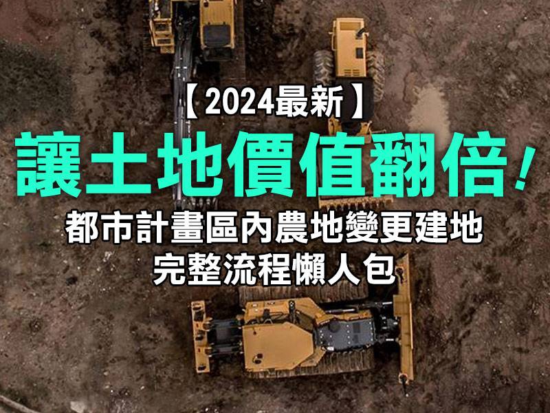  🏆【2024最新】都市計畫區內農地變更建地完整流程懶人包：法規、條件、實戰全解析，讓土地價值翻倍！ 