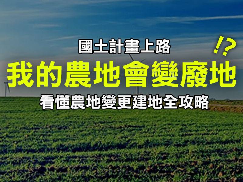  國土計畫上路，我的農地會變廢地？一張表看懂農地變更建地全攻略！ 
