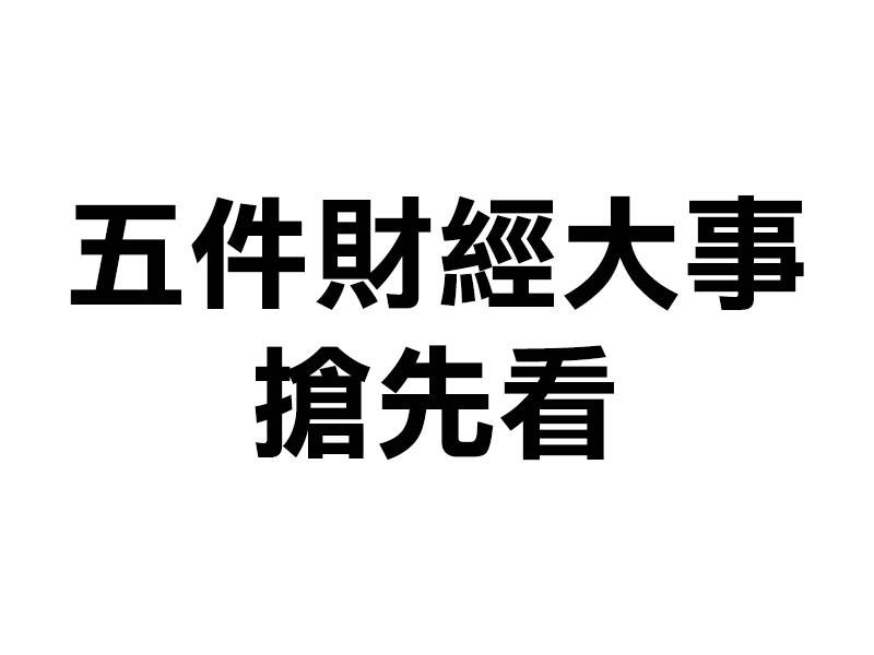  7月18日 五件財經大事搶先看 